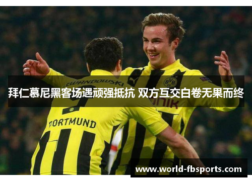 拜仁慕尼黑客场遇顽强抵抗 双方互交白卷无果而终