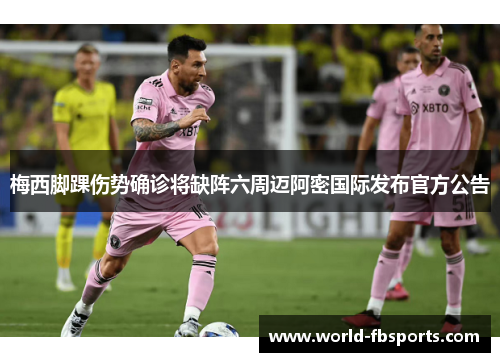 梅西脚踝伤势确诊将缺阵六周迈阿密国际发布官方公告