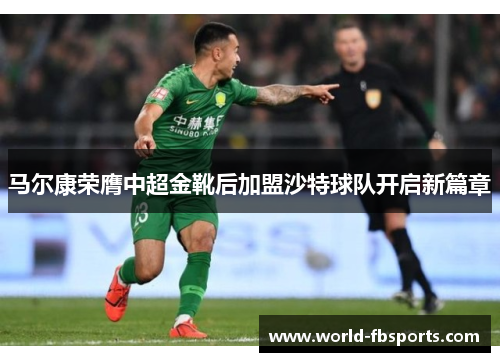 马尔康荣膺中超金靴后加盟沙特球队开启新篇章