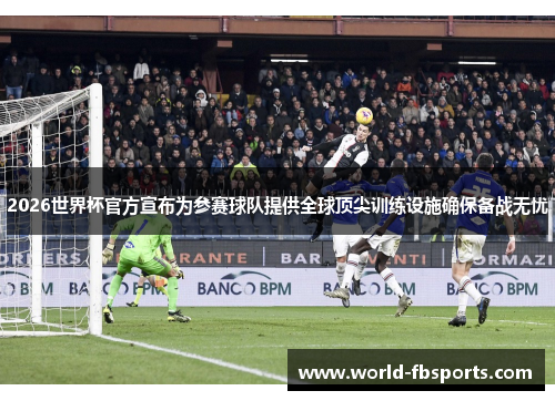 2026世界杯官方宣布为参赛球队提供全球顶尖训练设施确保备战无忧