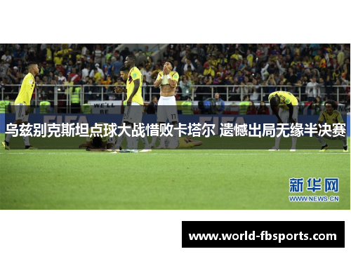 乌兹别克斯坦点球大战惜败卡塔尔 遗憾出局无缘半决赛