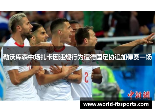 勒沃库森中场扎卡因违规行为遭德国足协追加停赛一场