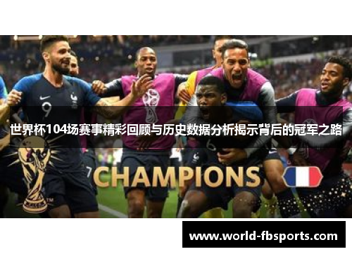 世界杯104场赛事精彩回顾与历史数据分析揭示背后的冠军之路
