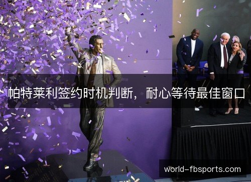 帕特莱利签约时机判断，耐心等待最佳窗口