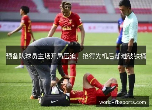 预备队球员主场开局压迫，抢得先机后却难破铁桶